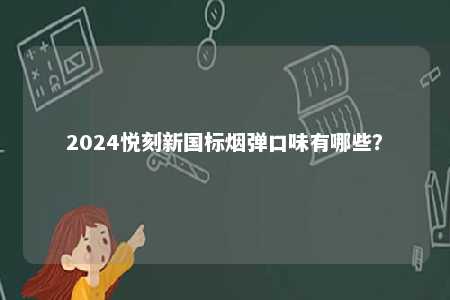 2024悦刻新国标烟弹口味有哪些
？ 